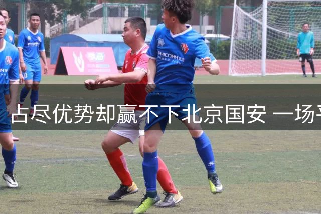 占尽优势却赢不下北京国安 一场平局令穆帅遗憾