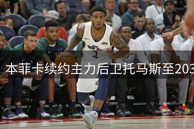 本菲卡续约主力后卫托马斯至2031年